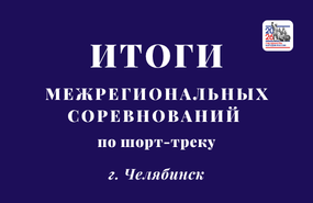 Готовы итоговые протоколы межрегиональных соревнований по шорт-треку